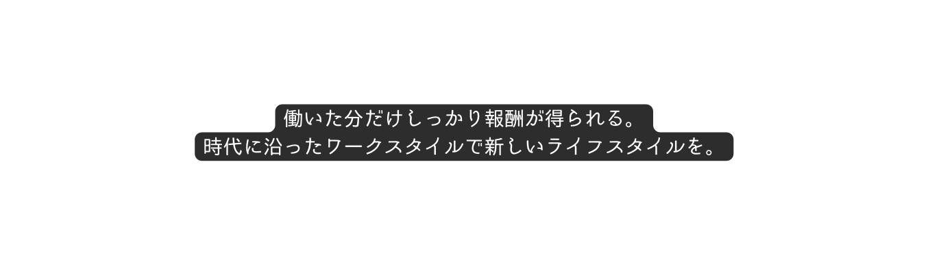 働いた分だけしっかり報酬が得られる 時代に沿ったワークスタイルで新しいライフスタイルを