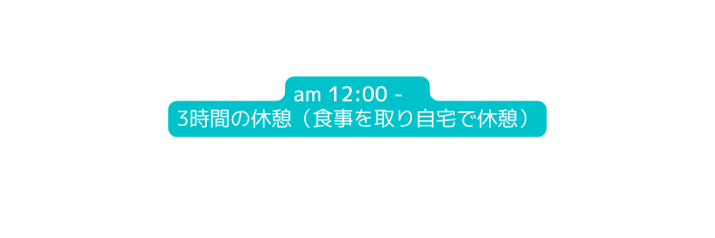 am 12 00 3時間の休憩 食事を取り自宅で休憩